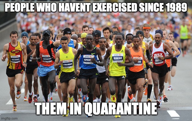 bet | PEOPLE WHO HAVENT EXERCISED SINCE 1989; THEM IN QUARANTINE | image tagged in marathon | made w/ Imgflip meme maker