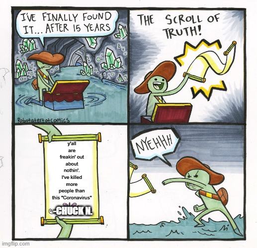 The Scroll Of Truth | y'all are freakin' out about nothin'. I've killed more people than this "Coronavirus"; -CHUCK N. | image tagged in memes,the scroll of truth | made w/ Imgflip meme maker