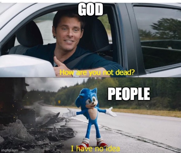 sonic how are you not dead | GOD; PEOPLE | image tagged in sonic how are you not dead | made w/ Imgflip meme maker