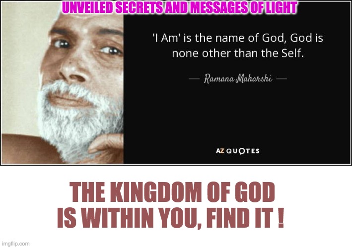 UNVEILED SECRETS AND MESSAGES OF LIGHT; THE KINGDOM OF GOD IS WITHIN YOU, FIND IT ! | image tagged in i am | made w/ Imgflip meme maker