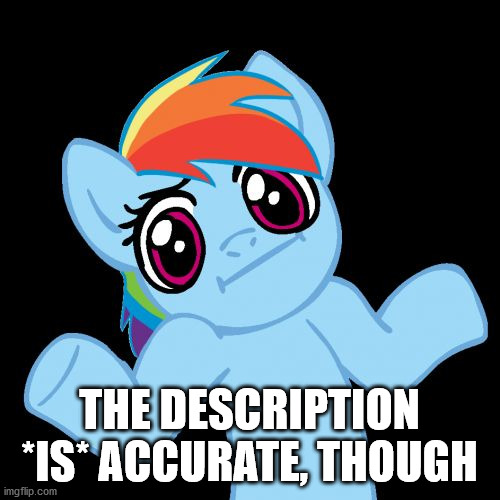 Pony Shrugs Meme | THE DESCRIPTION *IS* ACCURATE, THOUGH | image tagged in memes,pony shrugs | made w/ Imgflip meme maker