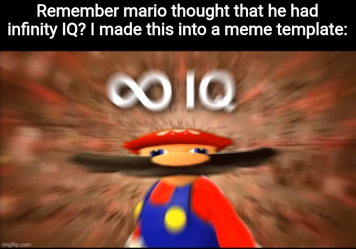 I made this new template: Infinity IQ mario | Remember mario thought that he had infinity IQ? I made this into a meme template: | image tagged in infinity iq mario,mario,meme template | made w/ Imgflip meme maker