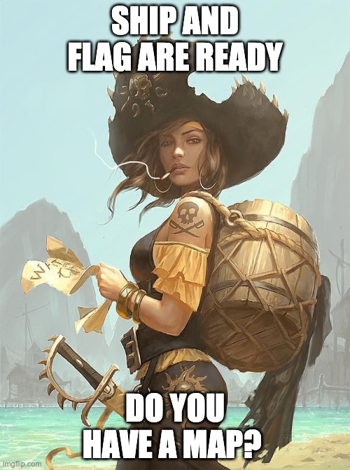on our route. arrrrhh | SHIP AND FLAG ARE READY; DO YOU HAVE A MAP? | image tagged in pirate,rules,sailing,adventure | made w/ Imgflip meme maker