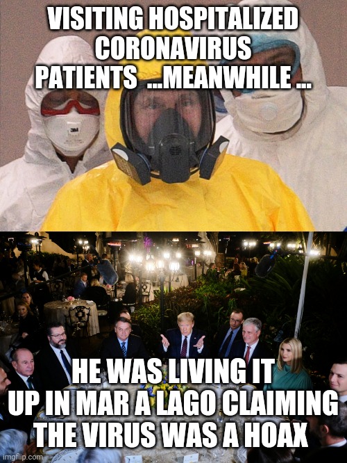 VISITING HOSPITALIZED CORONAVIRUS PATIENTS  ...MEANWHILE ... HE WAS LIVING IT UP IN MAR A LAGO CLAIMING THE VIRUS WAS A HOAX | image tagged in trump,covid-19,coronavirus | made w/ Imgflip meme maker