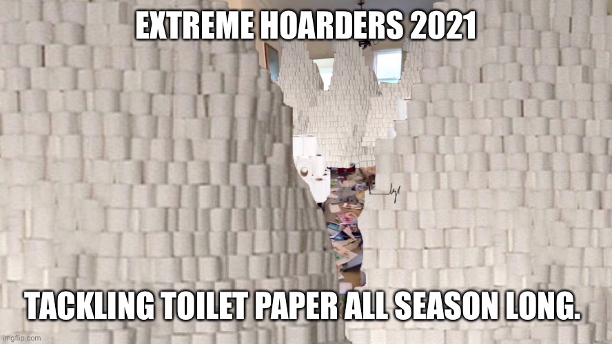 Hoarders | EXTREME HOARDERS 2021; TACKLING TOILET PAPER ALL SEASON LONG. | image tagged in toilet paper,hoarders,covid-19 | made w/ Imgflip meme maker