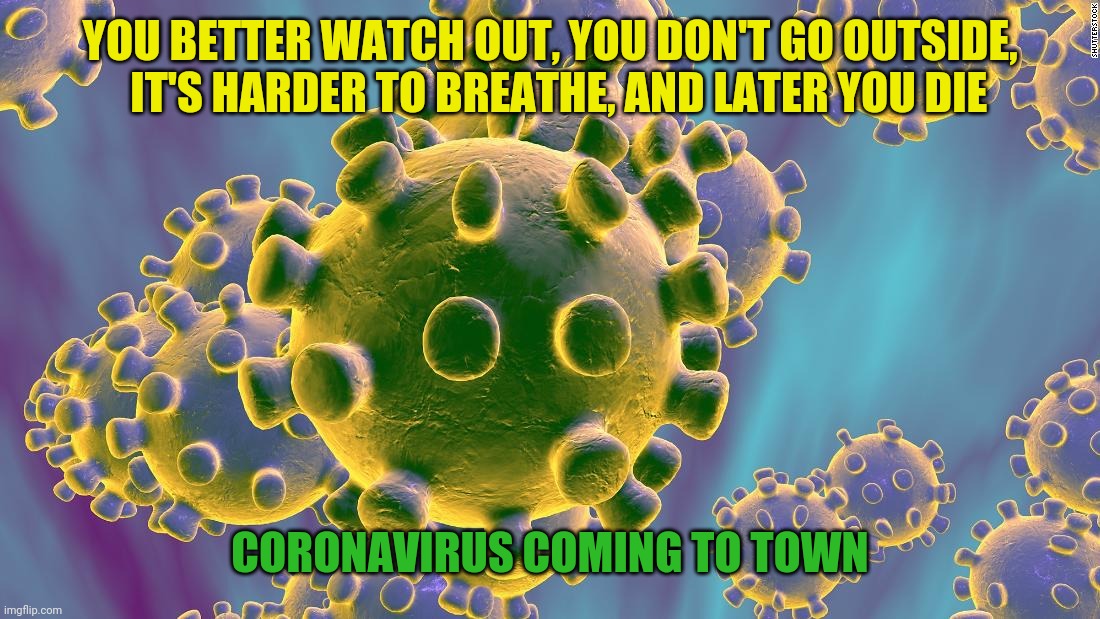 Coronavirus | YOU BETTER WATCH OUT, YOU DON'T GO OUTSIDE,   IT'S HARDER TO BREATHE, AND LATER YOU DIE; CORONAVIRUS COMING TO TOWN | image tagged in coronavirus | made w/ Imgflip meme maker