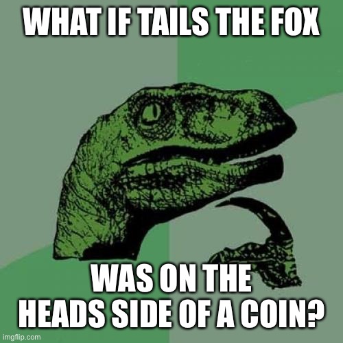 Philosoraptor | WHAT IF TAILS THE FOX; WAS ON THE HEADS SIDE OF A COIN? | image tagged in memes,philosoraptor | made w/ Imgflip meme maker