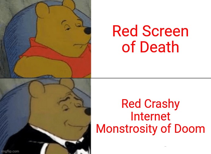 "Red Screen of Death" | Red Screen of Death; Red Crashy Internet Monstrosity of Doom | image tagged in memes,tuxedo winnie the pooh,internet,computers,windows | made w/ Imgflip meme maker