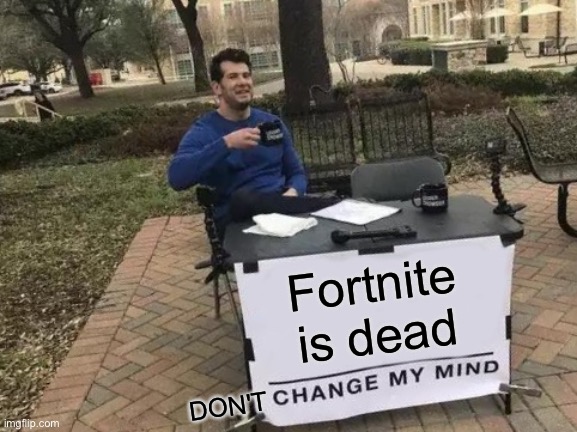 Change My Mind | Fortnite is dead; DON'T | image tagged in memes,change my mind | made w/ Imgflip meme maker