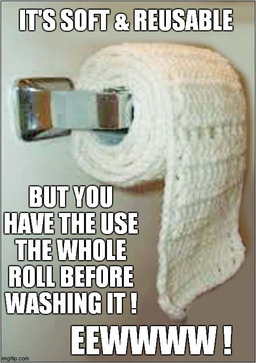 Don't Even Think About It ! | IT'S SOFT & REUSABLE; BUT YOU HAVE THE USE THE WHOLE ROLL BEFORE WASHING IT ! EEWWWW ! | image tagged in fun,toilet paper,recycling | made w/ Imgflip meme maker
