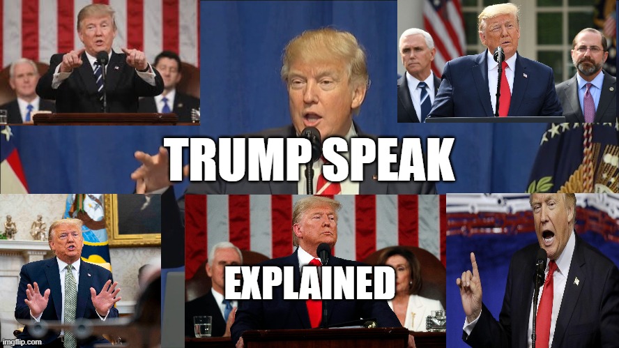 Trump Speak Explained | TRUMP SPEAK; EXPLAINED | image tagged in donald trump,president trump,speech,explain,interpretation,language | made w/ Imgflip meme maker