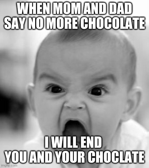 Angry Baby Meme | WHEN MOM AND DAD SAY NO MORE CHOCOLATE; I WILL END  YOU AND YOUR CHOCLATE | image tagged in memes,angry baby | made w/ Imgflip meme maker