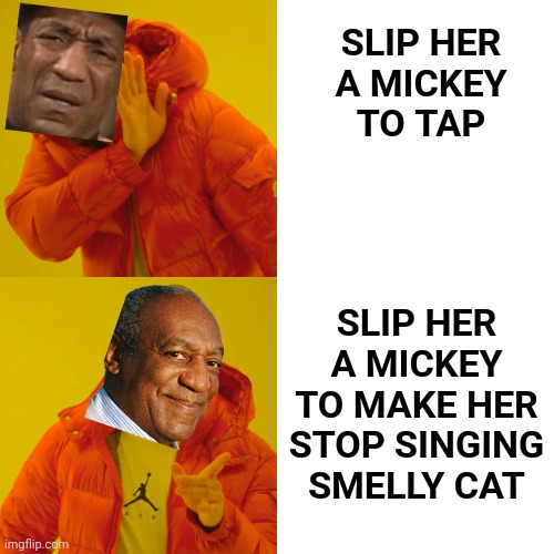 Drake Hotline Bling Meme | SLIP HER
A MICKEY TO TAP SLIP HER A MICKEY
TO MAKE HER STOP SINGING SMELLY CAT | image tagged in memes,drake hotline bling | made w/ Imgflip meme maker