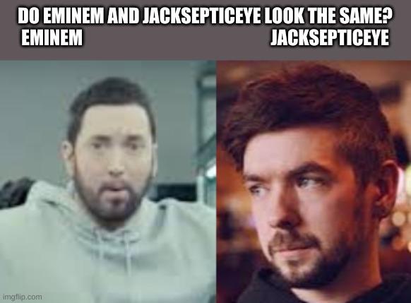Really Confusing | DO EMINEM AND JACKSEPTICEYE LOOK THE SAME?
EMINEM                                                      JACKSEPTICEYE | image tagged in rapper,youtuber | made w/ Imgflip meme maker