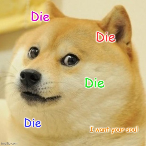 Doge | Die; Die; Die; Die; I want your soul | image tagged in memes,doge | made w/ Imgflip meme maker