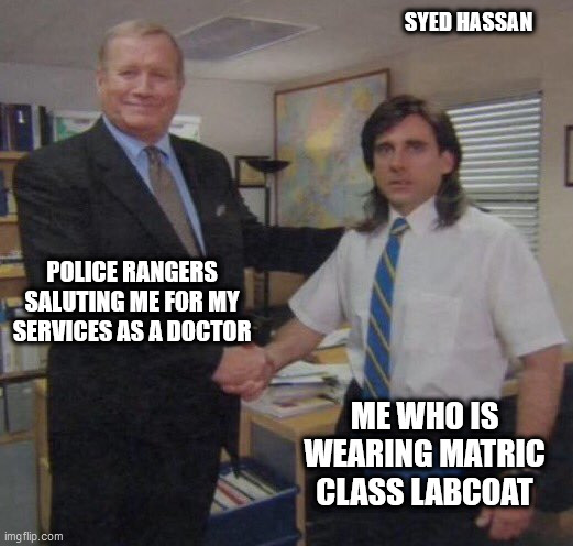 the office congratulations | SYED HASSAN; POLICE RANGERS SALUTING ME FOR MY SERVICES AS A DOCTOR; ME WHO IS WEARING MATRIC CLASS LABCOAT | image tagged in the office congratulations | made w/ Imgflip meme maker