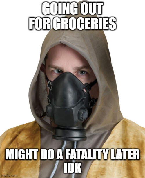Going out for groceries | GOING OUT FOR GROCERIES; MIGHT DO A FATALITY LATER
IDK | image tagged in coronavirus,groceries,mortal kombat | made w/ Imgflip meme maker