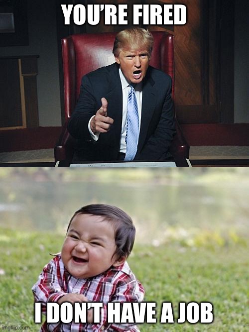 Sheltered in Place With Kids Be Like: | YOU’RE FIRED; I DON’T HAVE A JOB | image tagged in memes,evil toddler,donald trump you're fired | made w/ Imgflip meme maker