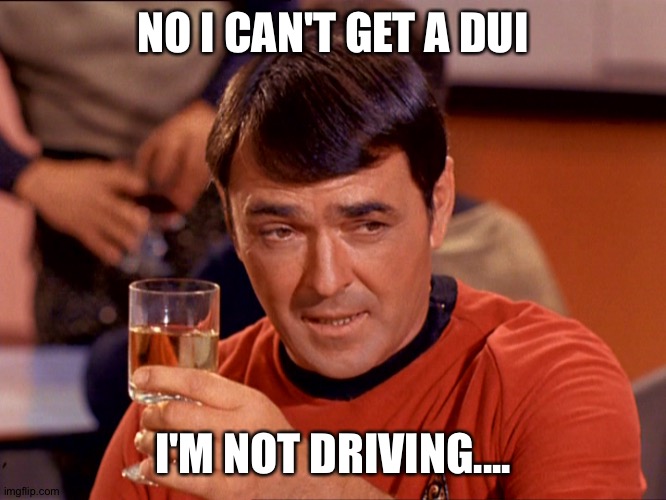 Star Trek Scotty |  NO I CAN'T GET A DUI; I'M NOT DRIVING.... | image tagged in star trek scotty | made w/ Imgflip meme maker