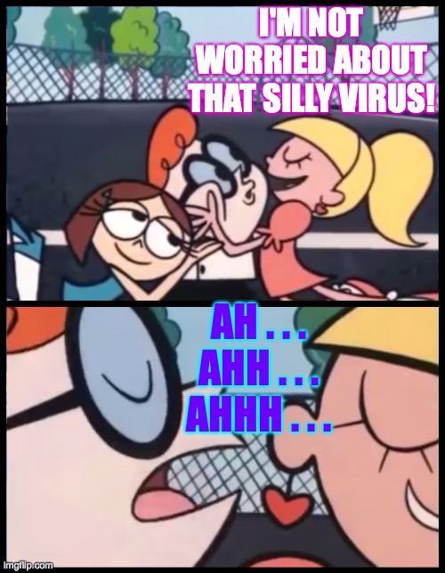 Choooo!!! | I'M NOT WORRIED ABOUT THAT SILLY VIRUS! AH . . .
AHH . . .
AHHH . . . | image tagged in memes,say it again dexter,sneezy,covid-19,how things happen | made w/ Imgflip meme maker