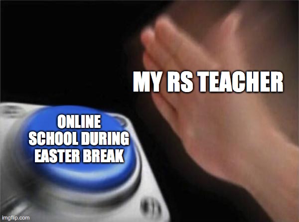 Blank Nut Button Meme | MY RS TEACHER; ONLINE SCHOOL DURING EASTER BREAK | image tagged in memes,blank nut button | made w/ Imgflip meme maker