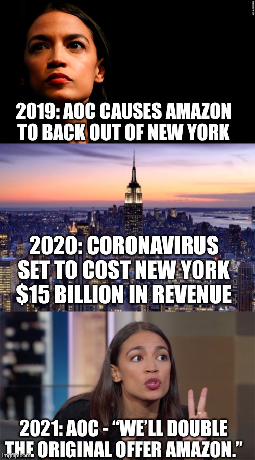 2019: AOC CAUSES AMAZON TO BACK OUT OF NEW YORK; 2020: CORONAVIRUS SET TO COST NEW YORK $15 BILLION IN REVENUE; 2021: AOC - “WE’LL DOUBLE THE ORIGINAL OFFER AMAZON.” | image tagged in new york city,ocasio-cortez super genius,alexandria ocasio-cortez,coronavirus,amazon | made w/ Imgflip meme maker
