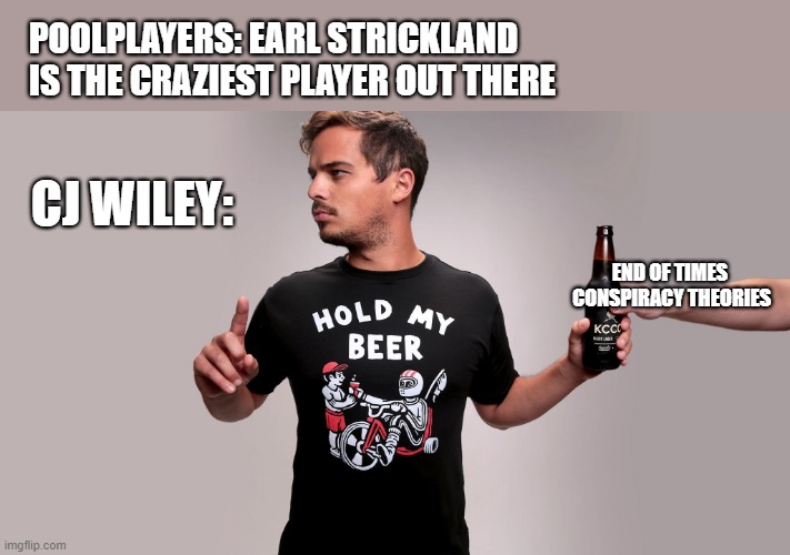 Hold my beer | POOLPLAYERS: EARL STRICKLAND IS THE CRAZIEST PLAYER OUT THERE; CJ WILEY:; END OF TIMES 
CONSPIRACY THEORIES | image tagged in hold my beer | made w/ Imgflip meme maker