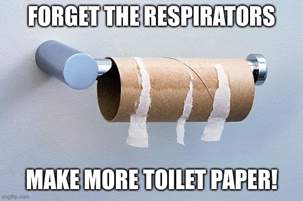 No More Toilet Paper | FORGET THE RESPIRATORS; MAKE MORE TOILET PAPER! | image tagged in no more toilet paper | made w/ Imgflip meme maker