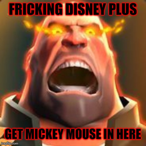 Hoovys reaction to disney plus | FRICKING DISNEY PLUS; GET MICKEY MOUSE IN HERE | image tagged in angry heavy,memes,disney plus,team fortress 2,rage | made w/ Imgflip meme maker