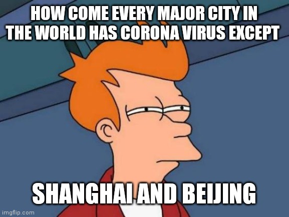 Futurama Fry | HOW COME EVERY MAJOR CITY IN THE WORLD HAS CORONA VIRUS EXCEPT; SHANGHAI AND BEIJING | image tagged in memes,futurama fry | made w/ Imgflip meme maker