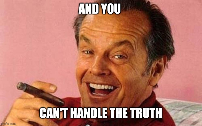 Jack Nicholson Cigar Laughing | AND YOU CAN'T HANDLE THE TRUTH | image tagged in jack nicholson cigar laughing | made w/ Imgflip meme maker