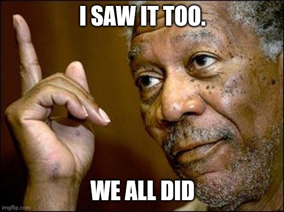 This Morgan Freeman | I SAW IT TOO. WE ALL DID | image tagged in this morgan freeman | made w/ Imgflip meme maker