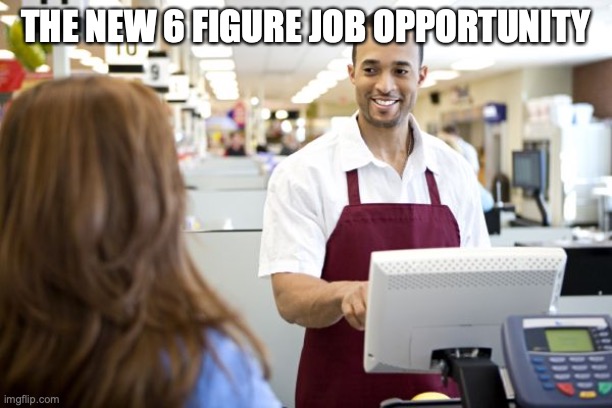 Grocery stores be like | THE NEW 6 FIGURE JOB OPPORTUNITY | image tagged in grocery stores be like | made w/ Imgflip meme maker