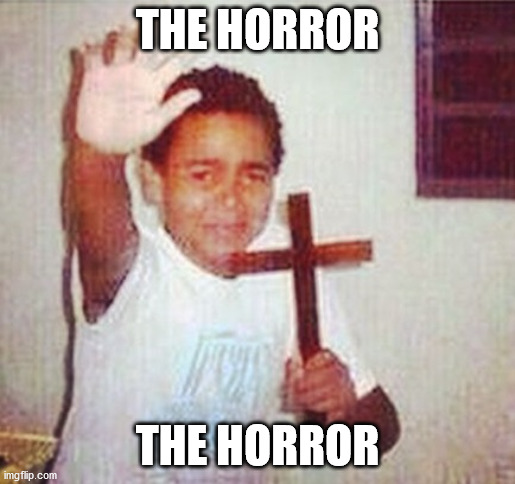satan stay away | THE HORROR THE HORROR | image tagged in satan stay away | made w/ Imgflip meme maker