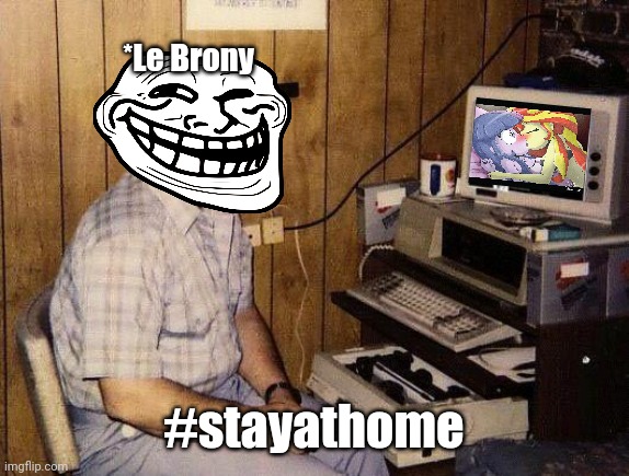lmao | *Le Brony; #stayathome | image tagged in stay home,memes,funny,brony,bronies,coronavirus | made w/ Imgflip meme maker