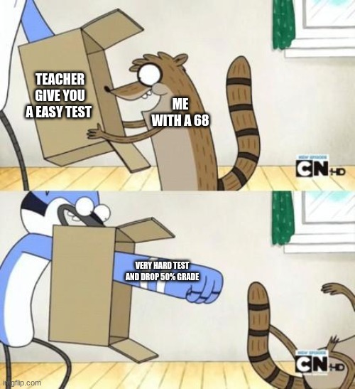 Mordecai Punches Rigby Through a Box | TEACHER GIVE YOU A EASY TEST; ME WITH A 68; VERY HARD TEST AND DROP 50% GRADE | image tagged in mordecai punches rigby through a box | made w/ Imgflip meme maker