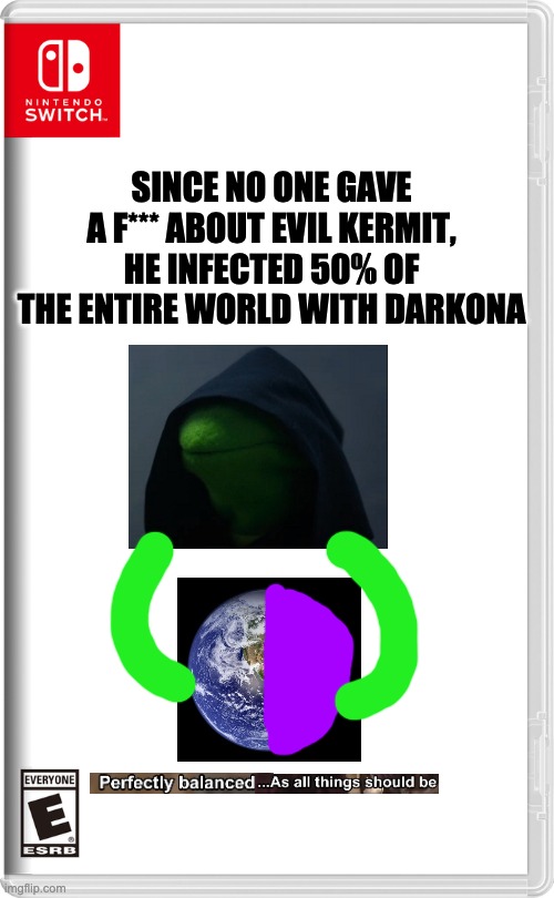 No one kinda cares about evil kermit now- | SINCE NO ONE GAVE A F*** ABOUT EVIL KERMIT, HE INFECTED 50% OF THE ENTIRE WORLD WITH DARKONA | image tagged in nintendo switch | made w/ Imgflip meme maker