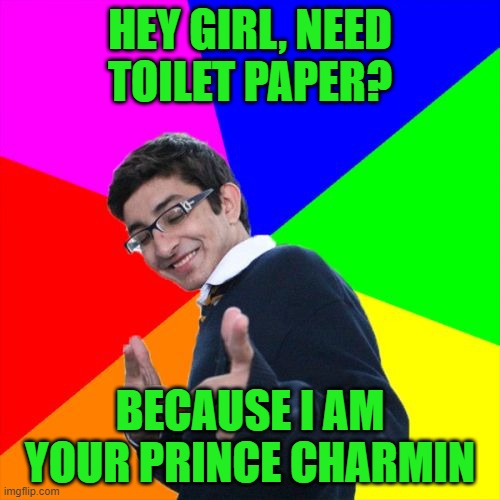 Subtle Pickup Liner | HEY GIRL, NEED TOILET PAPER? BECAUSE I AM YOUR PRINCE CHARMIN | image tagged in memes,subtle pickup liner | made w/ Imgflip meme maker