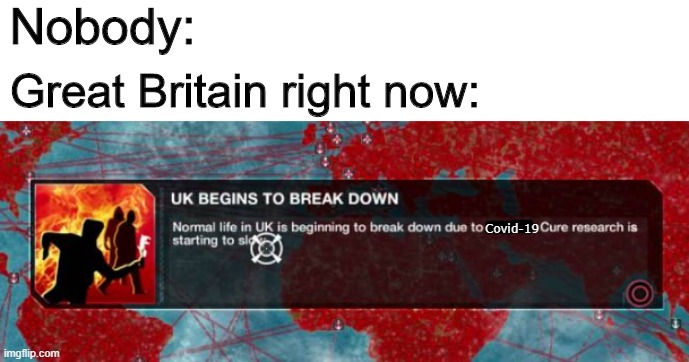 To be fair, we deserve it | Nobody:; Great Britain right now:; Covid-19 | image tagged in memes,funny,plague inc,uk,coronavirus | made w/ Imgflip meme maker