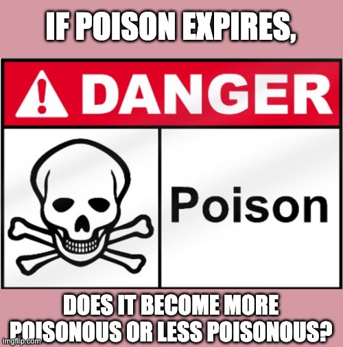 This has boggled my mind a lot... | IF POISON EXPIRES, DOES IT BECOME MORE POISONOUS OR LESS POISONOUS? | image tagged in fda poison | made w/ Imgflip meme maker