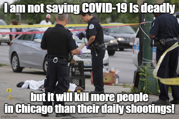 Chicago Shooting | I am not saying COVID-19 Is deadly; but it will kill more people in Chicago than their daily shootings! | image tagged in chicago shooting | made w/ Imgflip meme maker