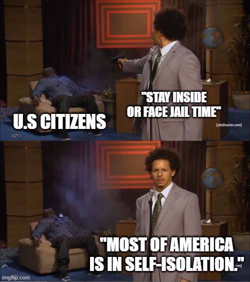 Who Killed Hannibal | "STAY INSIDE OR FACE JAIL TIME"; U.S CITIZENS; "MOST OF AMERICA IS IN SELF-ISOLATION." | image tagged in memes,who killed hannibal | made w/ Imgflip meme maker