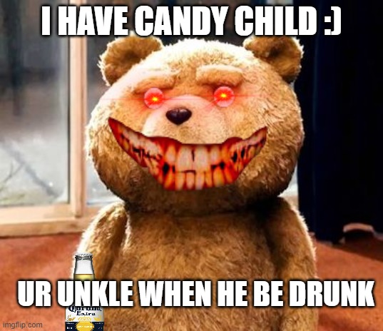 TED Meme | I HAVE CANDY CHILD :); UR UNKLE WHEN HE BE DRUNK | image tagged in memes,ted | made w/ Imgflip meme maker