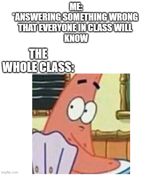 ME:
*ANSWERING SOMETHING WRONG 
THAT EVERYONE IN CLASS WILL 
KNOW; THE WHOLE CLASS: | image tagged in patrick star | made w/ Imgflip meme maker