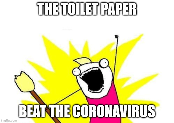 X All The Y | THE TOILET PAPER; BEAT THE CORONAVIRUS | image tagged in memes,x all the y | made w/ Imgflip meme maker