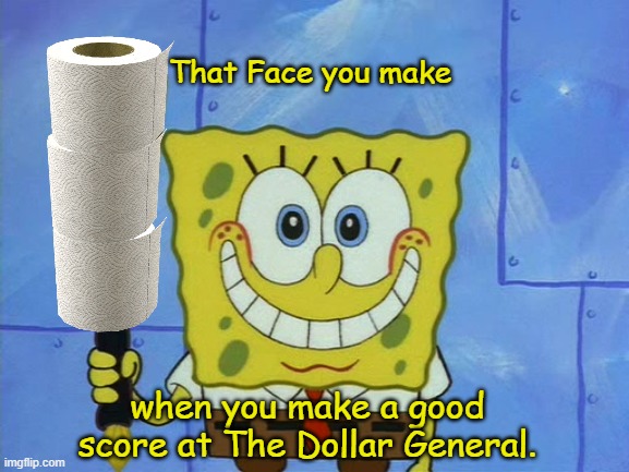 That Face You Make | That Face you make; when you make a good score at The Dollar General. | image tagged in grinning spongebob,memes,dollar general,coronavirus,toilet paper,that face you make | made w/ Imgflip meme maker