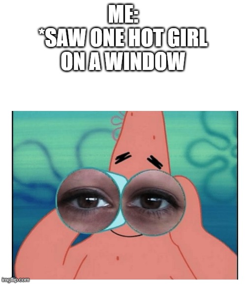 ME:
*SAW ONE HOT GIRL
ON A WINDOW | image tagged in fun,patrick star | made w/ Imgflip meme maker