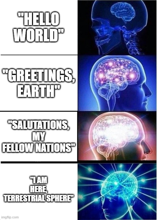 Expanding Brain | "HELLO WORLD"; "GREETINGS, EARTH"; "SALUTATIONS, MY FELLOW NATIONS"; "I AM HERE, TERRESTRIAL SPHERE" | image tagged in memes,expanding brain | made w/ Imgflip meme maker