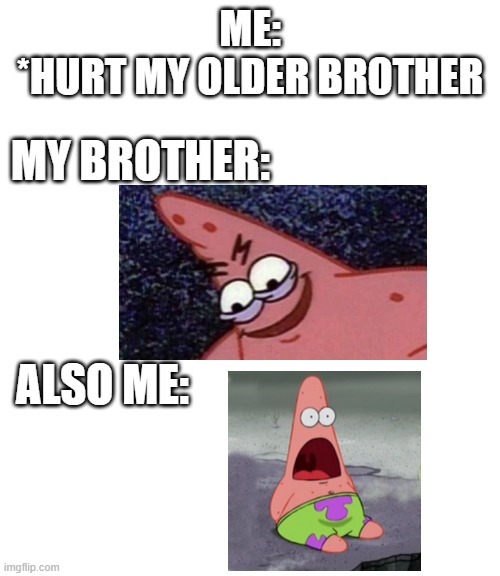 ME:
*HURT MY OLDER BROTHER; MY BROTHER:; ALSO ME: | image tagged in fun,patrick star | made w/ Imgflip meme maker