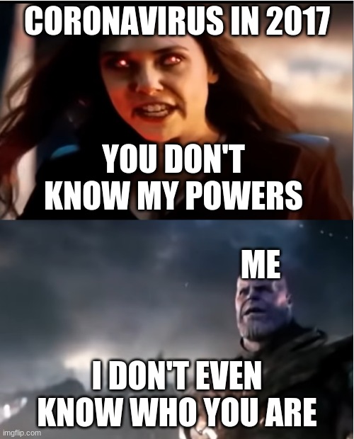 Thanos I don't even know who you are | CORONAVIRUS IN 2017; YOU DON'T KNOW MY POWERS; ME; I DON'T EVEN KNOW WHO YOU ARE | image tagged in thanos i don't even know who you are | made w/ Imgflip meme maker